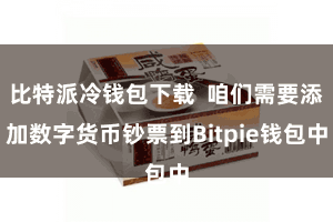 比特派冷钱包下载 咱们需要添加数字货币钞票到Bitpie钱包中