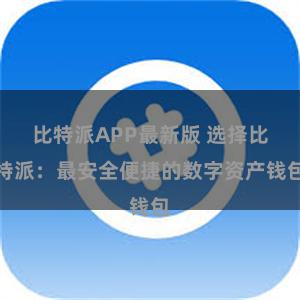 比特派APP最新版 选择比特派：最安全便捷的数字资产钱包