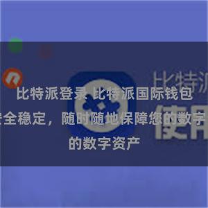 比特派登录 比特派国际钱包：安全稳定，随时随地保障您的数字资产
