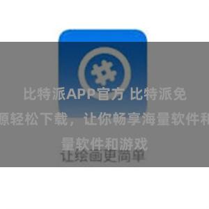 比特派APP官方 比特派免费资源轻松下载，让你畅享海量软件和游戏
