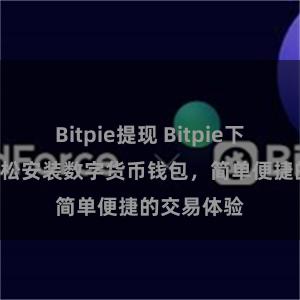 Bitpie提现 Bitpie下载指南: 轻松安装数字货币钱包，简单便捷的交易体验