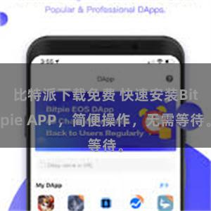 比特派下载免费 快速安装Bitpie APP，简便操作，无需等待。