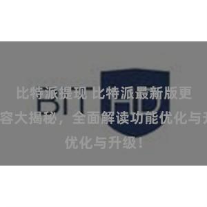 比特派提现 比特派最新版更新内容大揭秘，全面解读功能优化与升级！