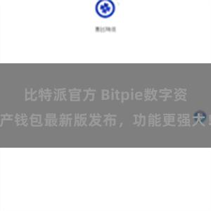 比特派官方 Bitpie数字资产钱包最新版发布，功能更强大！