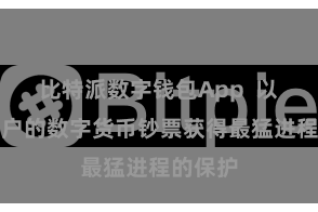 比特派数字钱包App  以确保用户的数字货币钞票获得最猛进程的保护