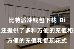 比特派冷钱包下载  Bitpie钱包还提供了多种方便的充值和提现花式