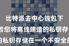 比特派去中心钱包下载  如若您将离线建造的私钥存储在一个不安全的方位