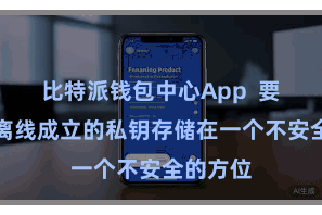 比特派钱包中心App  要是您将离线成立的私钥存储在一个不安全的方位