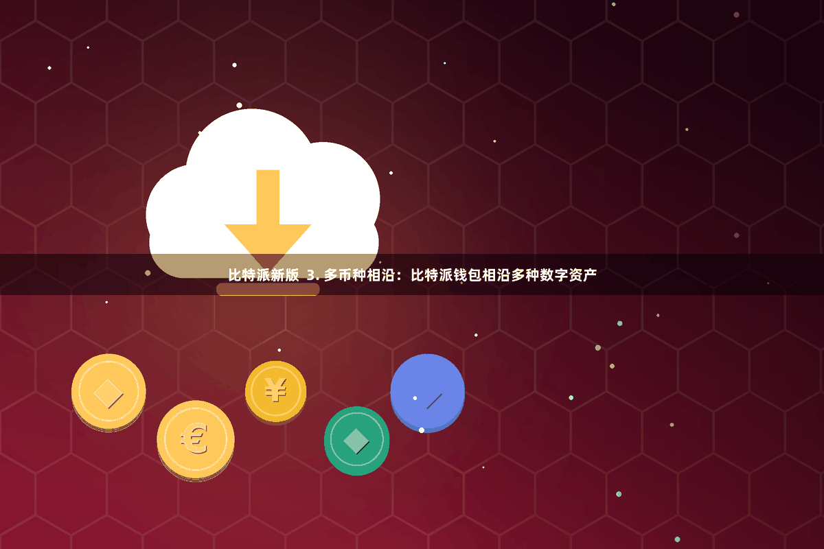比特派新版  3. 多币种相沿：比特派钱包相沿多种数字资产