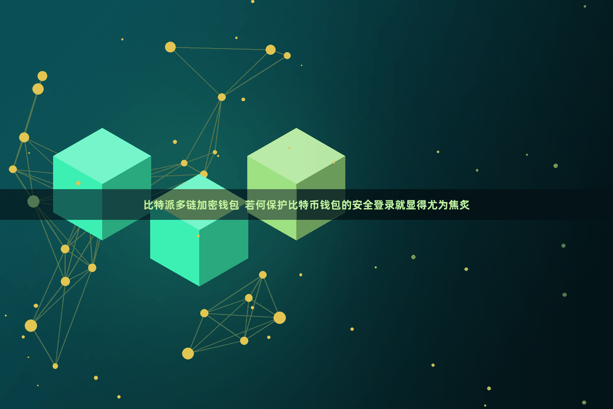 比特派多链加密钱包 若何保护比特币钱包的安全登录就显得尤为焦炙