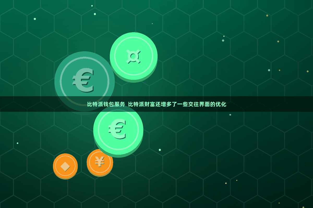 比特派钱包服务  比特派财富还增多了一些交往界面的优化