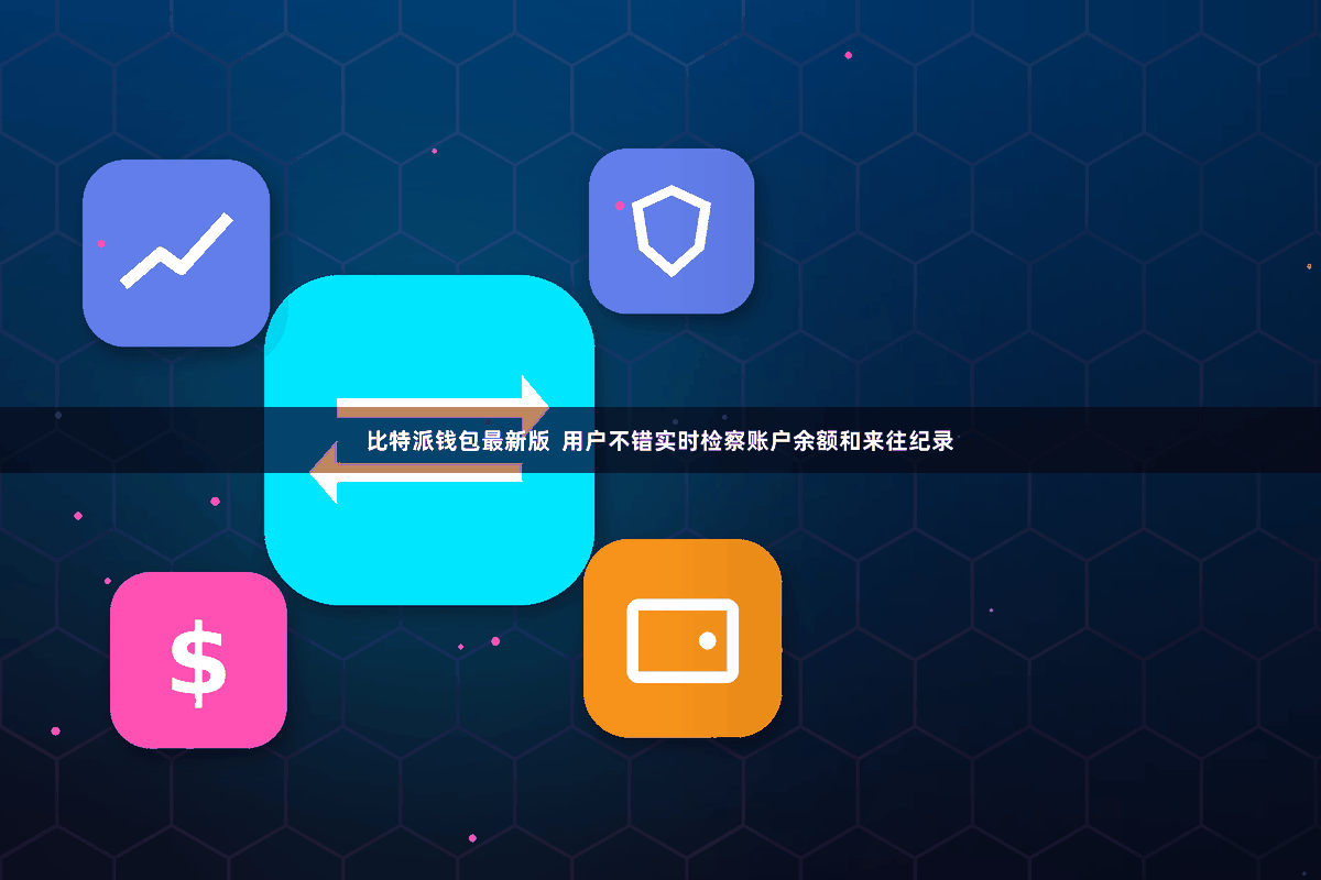 比特派钱包最新版  用户不错实时检察账户余额和来往纪录